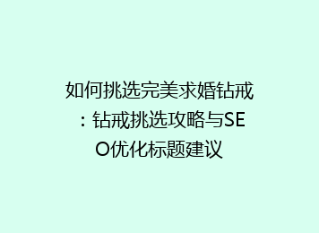 如何挑选完美求婚钻戒：钻戒挑选攻略与SEO优化标题建议