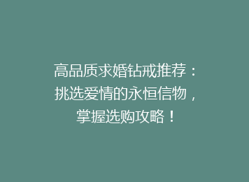 高品质求婚钻戒推荐：挑选爱情的永恒信物，掌握选购攻略！