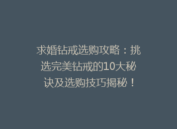 求婚钻戒选购攻略：挑选完美钻戒的10大秘诀及选购技巧揭秘！