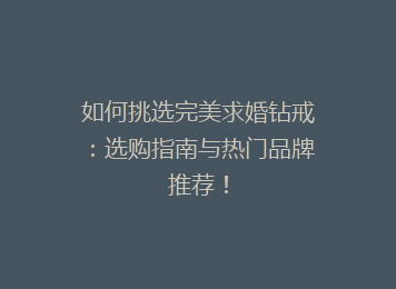 如何挑选完美求婚钻戒：选购指南与热门品牌推荐！