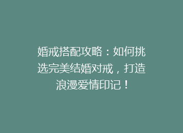 婚戒搭配攻略：如何挑选完美结婚对戒，打造浪漫爱情印记！