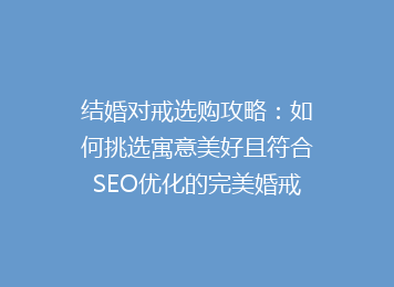 结婚对戒选购攻略：如何挑选寓意美好且符合SEO优化的完美婚戒搭配