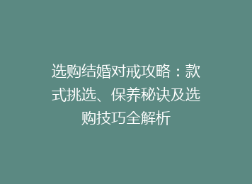 选购结婚对戒攻略：款式挑选、保养秘诀及选购技巧全解析