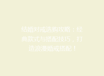 结婚对戒选购攻略：经典款式与搭配技巧，打造浪漫婚戒搭配！