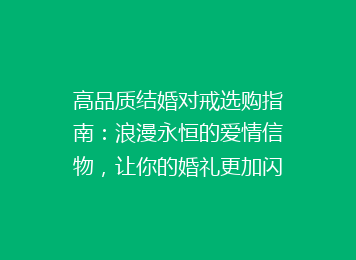 高品质结婚对戒选购指南：浪漫永恒的爱情信物，让你的婚礼更加闪耀！