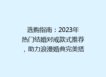 选购指南：2023年热门结婚对戒款式推荐，助力浪漫婚典完美搭配！