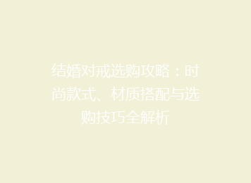 结婚对戒选购攻略：时尚款式、材质搭配与选购技巧全解析