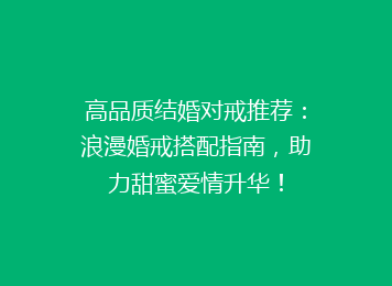 高品质结婚对戒推荐：浪漫婚戒搭配指南，助力甜蜜爱情升华！
